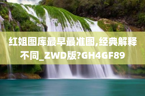 红姐图库最早最准图,经典解释不同_ZWD版?GH4GF89