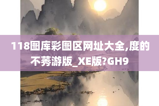 118图库彩图区网址大全,度的不莠游版_XE版?GH9