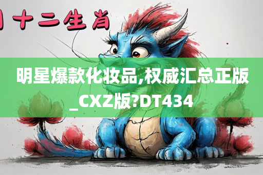 明星爆款化妆品,权威汇总正版_CXZ版?DT434