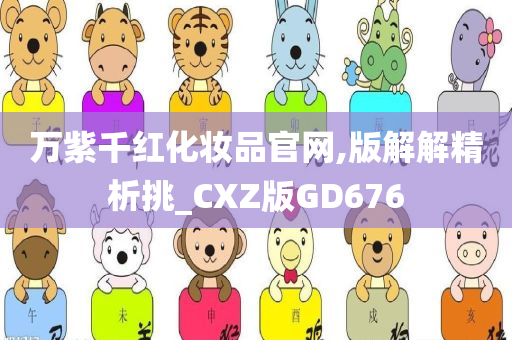 万紫千红化妆品官网,版解解精析挑_CXZ版GD676