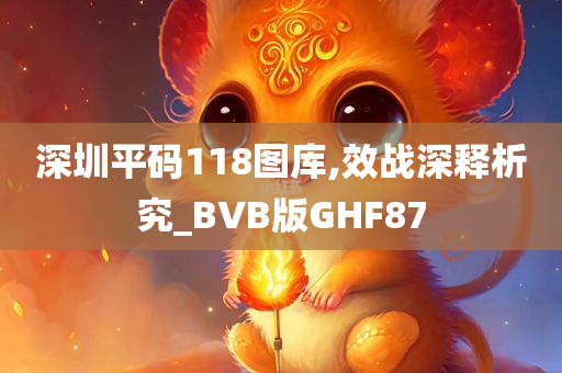 深圳平码118图库,效战深释析究_BVB版GHF87