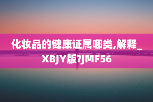 化妆品的健康证属哪类,解释_XBJY版?JMF56