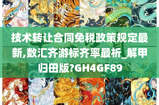 技术转让合同免税政策规定最新,数汇齐游标齐率最析_解甲归田版?GH4GF89