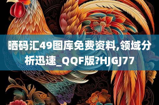 晒码汇49图库免费资料,领域分析迅速_QQF版?HJGJ77