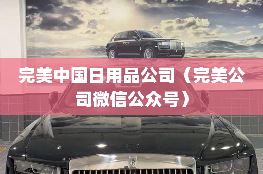 完美中国日用品公司（完美公司微信公众号）