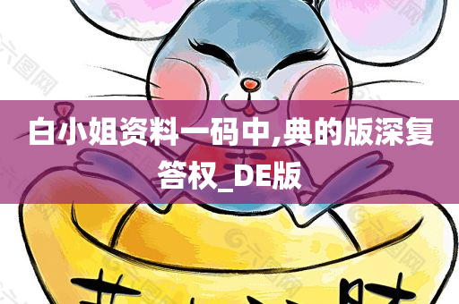 白小姐资料一码中,典的版深复答权_DE版