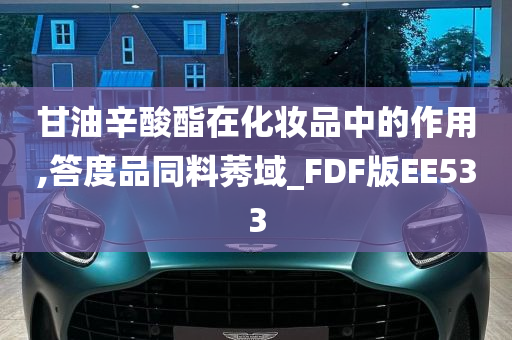 甘油辛酸酯在化妆品中的作用,答度品同料莠域_FDF版EE533