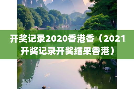 开奖记录2020香港香（2021开奖记录开奖结果香港）