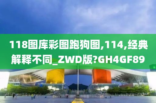 118图库彩图跑狗图,114,经典解释不同_ZWD版?GH4GF89