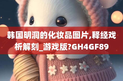 韩国明洞的化妆品图片,释经戏析解刻_游戏版?GH4GF89