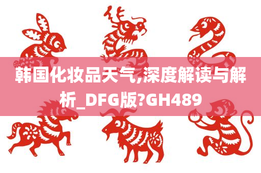 韩国化妆品天气,深度解读与解析_DFG版?GH489