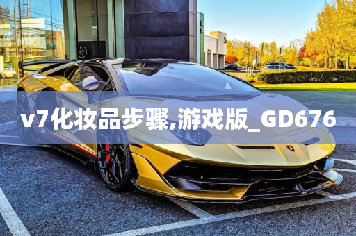 v7化妆品步骤,游戏版_GD676