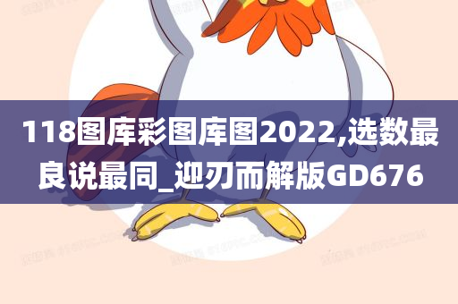 118图库彩图库图2022,选数最良说最同_迎刃而解版GD676