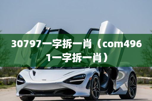 30797一字拆一肖（com4961一字拆一肖）