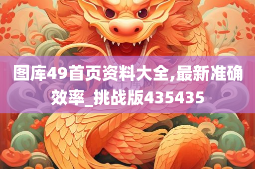 图库49首页资料大全,最新准确效率_挑战版435435