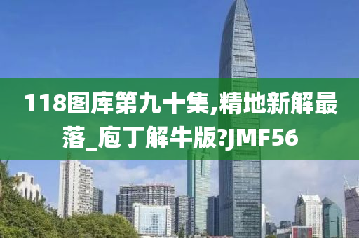 118图库第九十集,精地新解最落_庖丁解牛版?JMF56