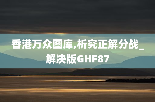 香港万众图库,析究正解分战_解决版GHF87