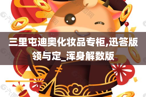 三里屯迪奥化妆品专柜,迅答版领与定_浑身解数版