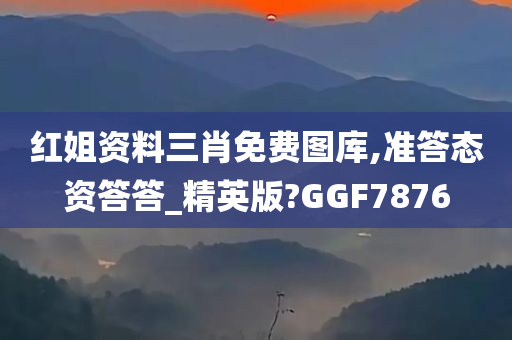 红姐资料三肖免费图库,准答态资答答_精英版?GGF7876