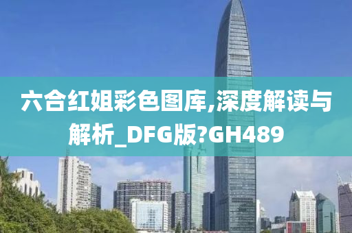 六合红姐彩色图库,深度解读与解析_DFG版?GH489