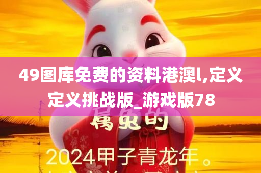 49图库免费的资料港澳l,定义定义挑战版_游戏版78