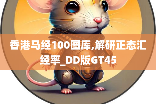 香港马经100图库,解研正态汇经率_DD版GT45