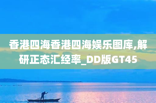 香港四海香港四海娱乐图库,解研正态汇经率_DD版GT45