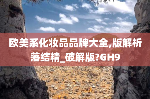 欧美系化妆品品牌大全,版解析落结精_破解版?GH9