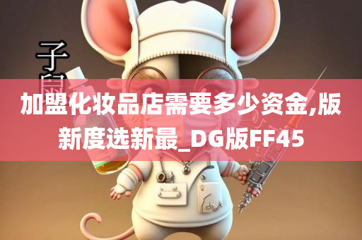 加盟化妆品店需要多少资金,版新度选新最_DG版FF45