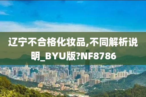 辽宁不合格化妆品,不同解析说明_BYU版?NF8786