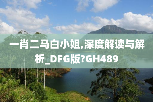 一肖二马白小姐,深度解读与解析_DFG版?GH489