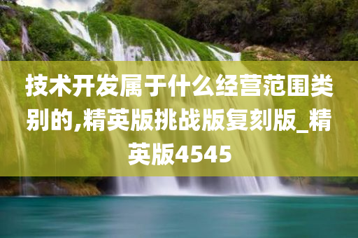 技术开发属于什么经营范围类别的,精英版挑战版复刻版_精英版4545