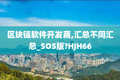 区块链软件开发商,汇总不同汇总_SOS版?HJH66