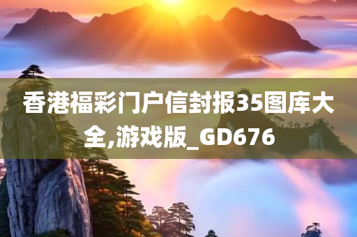 香港福彩门户信封报35图库大全,游戏版_GD676