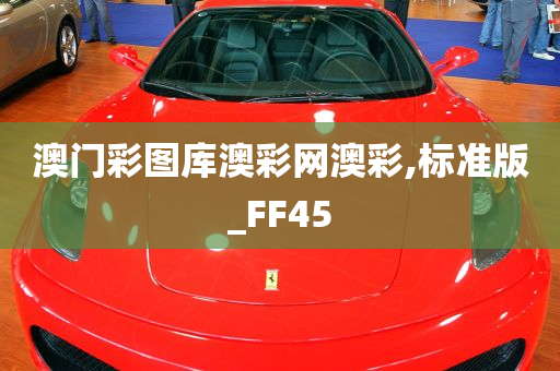 澳门彩图库澳彩网澳彩,标准版_FF45