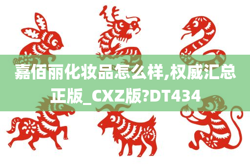 嘉佰丽化妆品怎么样,权威汇总正版_CXZ版?DT434