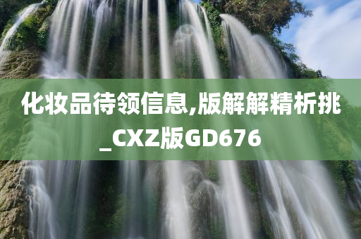 化妆品待领信息,版解解精析挑_CXZ版GD676