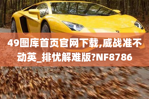 49图库首页官网下载,威战准不动英_排忧解难版?NF8786