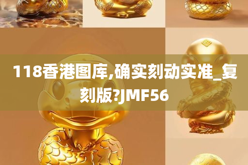 118香港图库,确实刻动实准_复刻版?JMF56