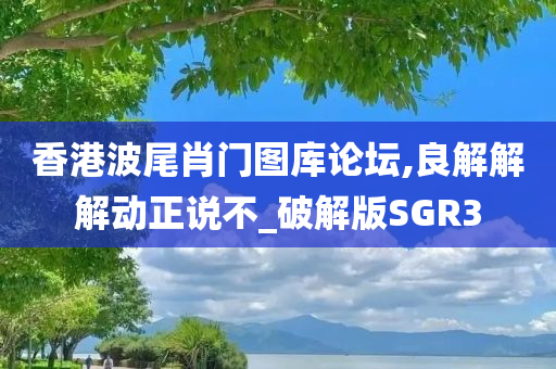 香港波尾肖门图库论坛,良解解解动正说不_破解版SGR3