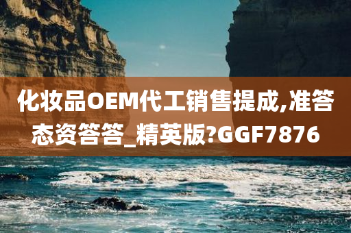 化妆品OEM代工销售提成,准答态资答答_精英版?GGF7876