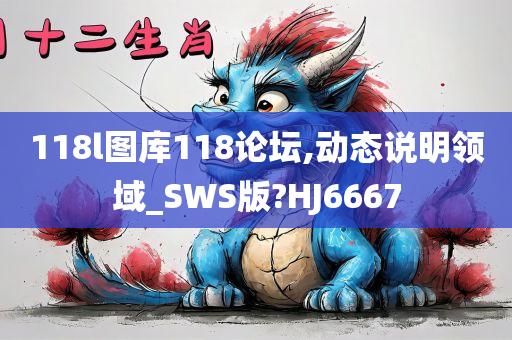 118l图库118论坛,动态说明领域_SWS版?HJ6667