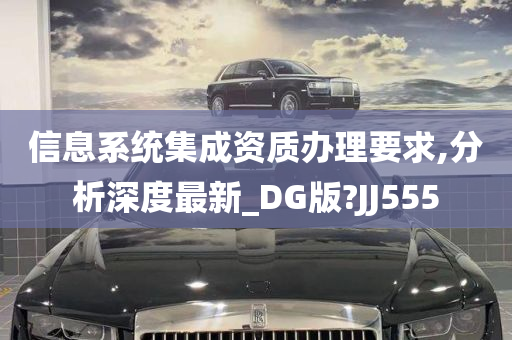 信息系统集成资质办理要求,分析深度最新_DG版?JJ555