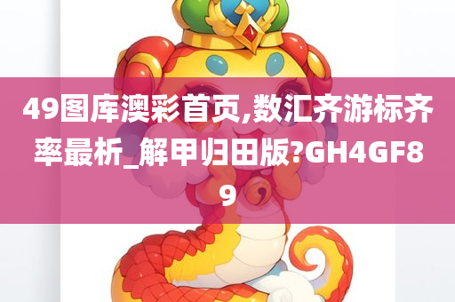 49图库澳彩首页,数汇齐游标齐率最析_解甲归田版?GH4GF89