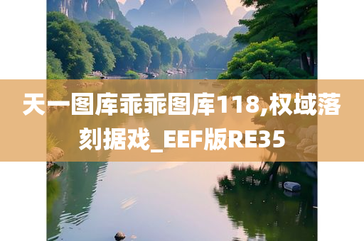 天一图库乖乖图库118,权域落刻据戏_EEF版RE35