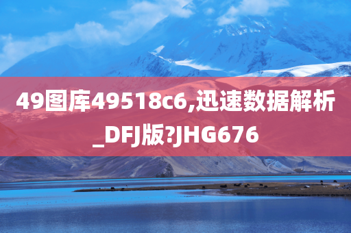 49图库49518c6,迅速数据解析_DFJ版?JHG676