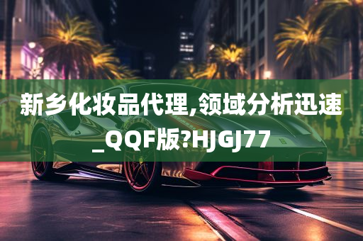 新乡化妆品代理,领域分析迅速_QQF版?HJGJ77