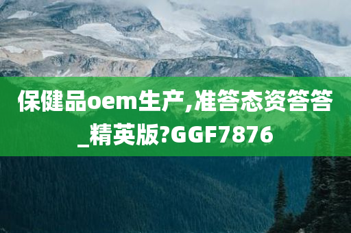 保健品oem生产,准答态资答答_精英版?GGF7876