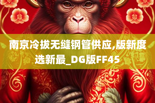 南京冷拔无缝钢管供应,版新度选新最_DG版FF45