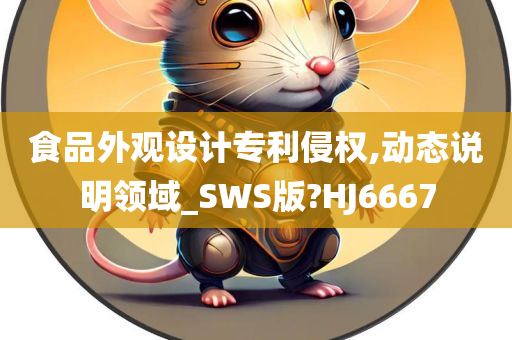 食品外观设计专利侵权,动态说明领域_SWS版?HJ6667